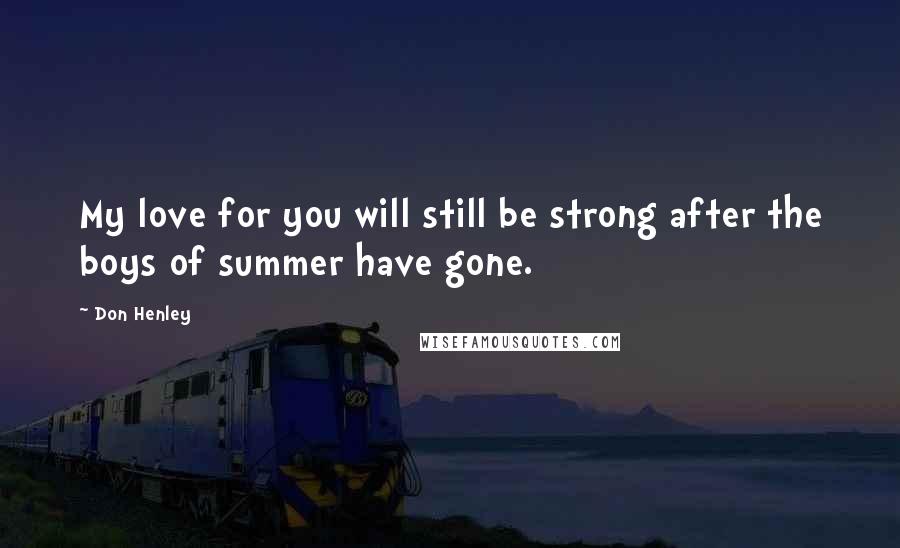 Don Henley quotes: My love for you will still be strong after the boys of summer have gone.