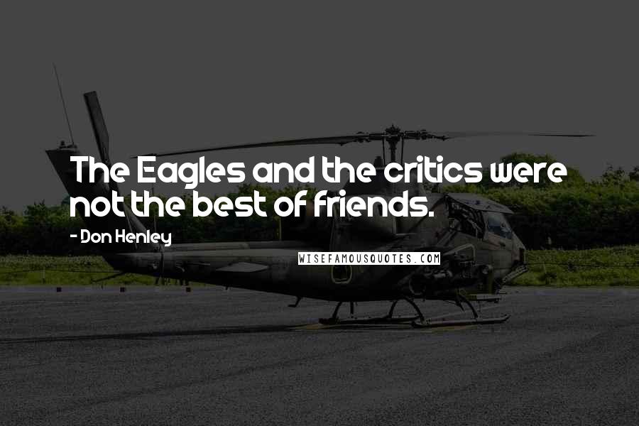 Don Henley quotes: The Eagles and the critics were not the best of friends.