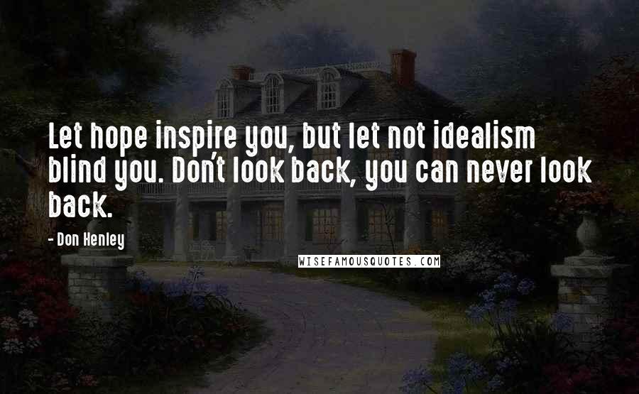 Don Henley quotes: Let hope inspire you, but let not idealism blind you. Don't look back, you can never look back.