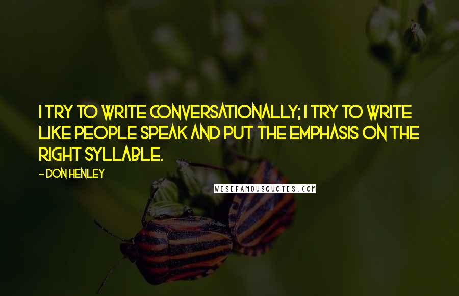 Don Henley quotes: I try to write conversationally; I try to write like people speak and put the emphasis on the right syllable.