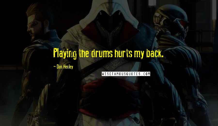 Don Henley quotes: Playing the drums hurts my back.