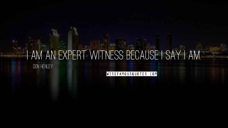 Don Henley quotes: I am an expert witness because I say I am.