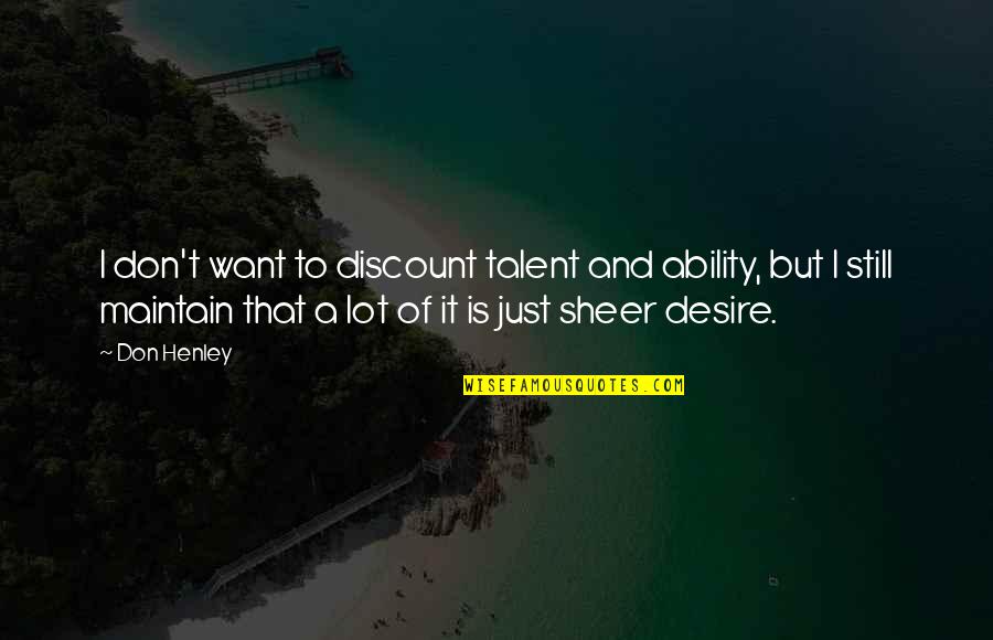 Don Henley Quotes By Don Henley: I don't want to discount talent and ability,