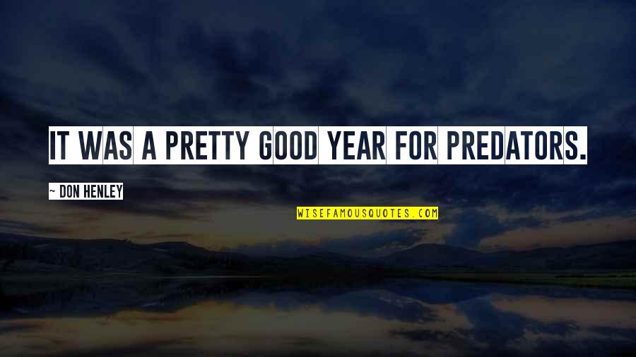 Don Henley Quotes By Don Henley: It was a pretty good year for predators.