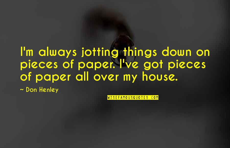 Don Henley Quotes By Don Henley: I'm always jotting things down on pieces of