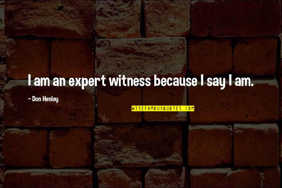 Don Henley Quotes By Don Henley: I am an expert witness because I say