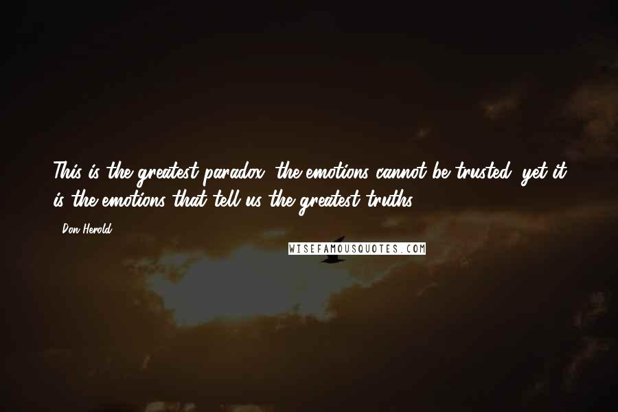 Don Herold quotes: This is the greatest paradox: the emotions cannot be trusted; yet it is the emotions that tell us the greatest truths.
