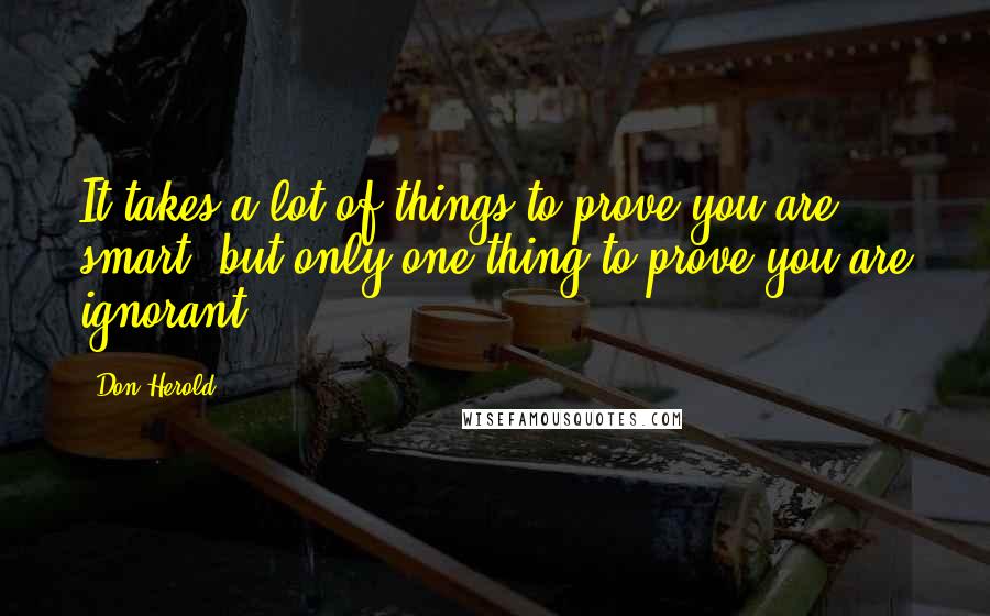 Don Herold quotes: It takes a lot of things to prove you are smart, but only one thing to prove you are ignorant