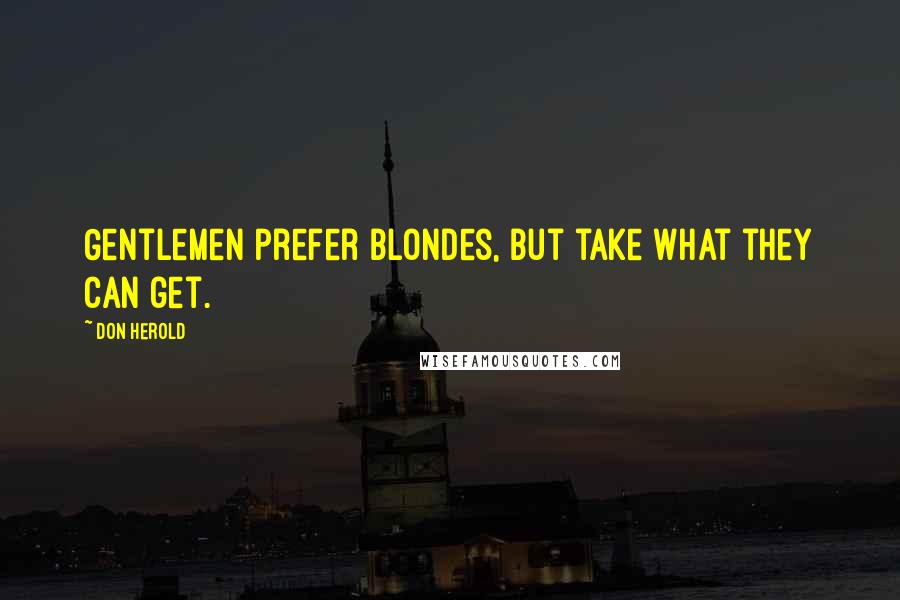 Don Herold quotes: Gentlemen prefer blondes, but take what they can get.