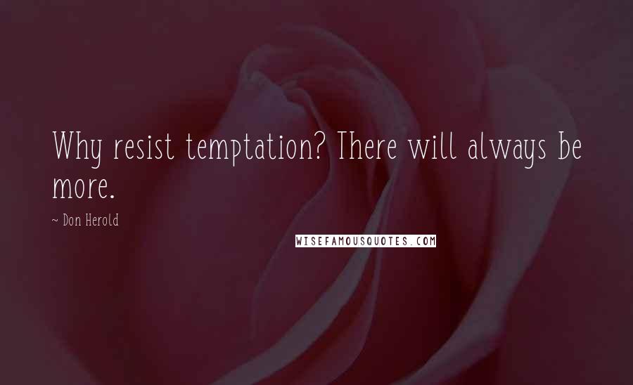 Don Herold quotes: Why resist temptation? There will always be more.