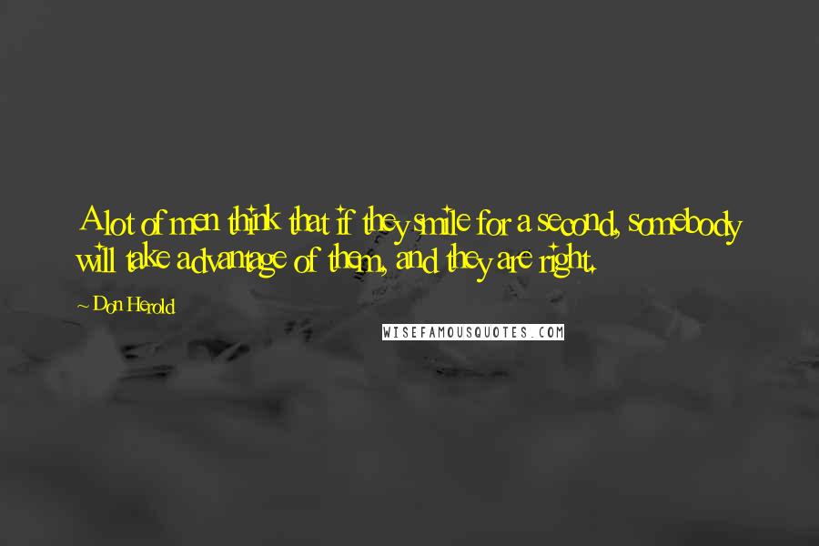 Don Herold quotes: A lot of men think that if they smile for a second, somebody will take advantage of them, and they are right.