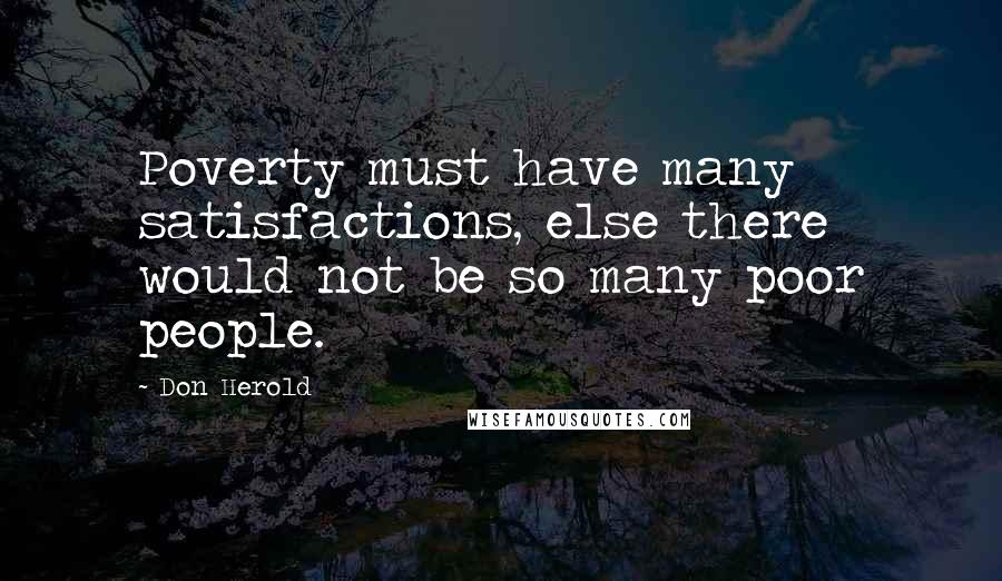 Don Herold quotes: Poverty must have many satisfactions, else there would not be so many poor people.