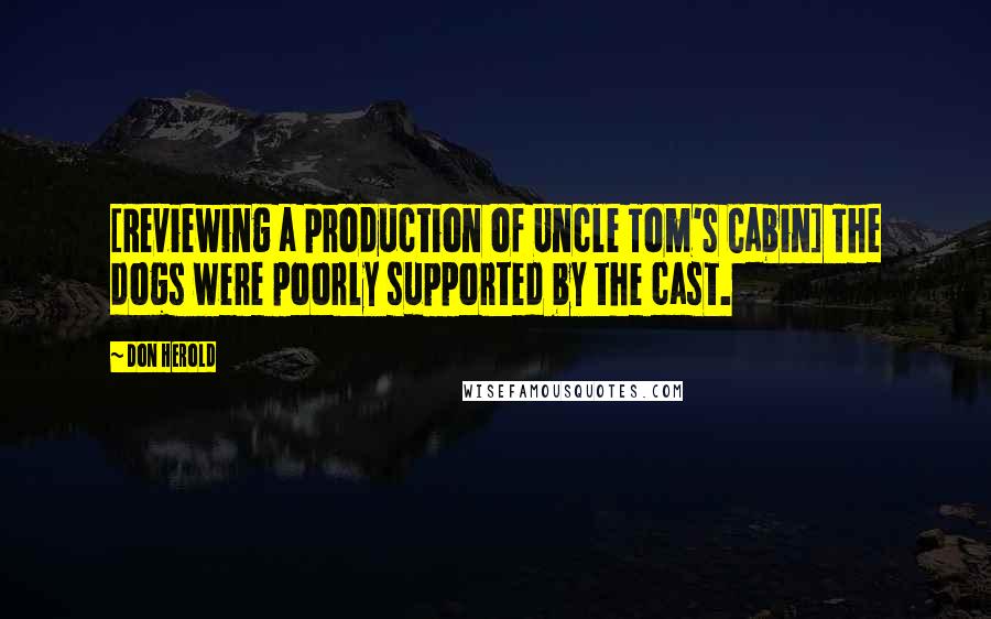 Don Herold quotes: [Reviewing a production of Uncle Tom's Cabin] The dogs were poorly supported by the cast.