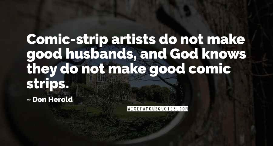 Don Herold quotes: Comic-strip artists do not make good husbands, and God knows they do not make good comic strips.