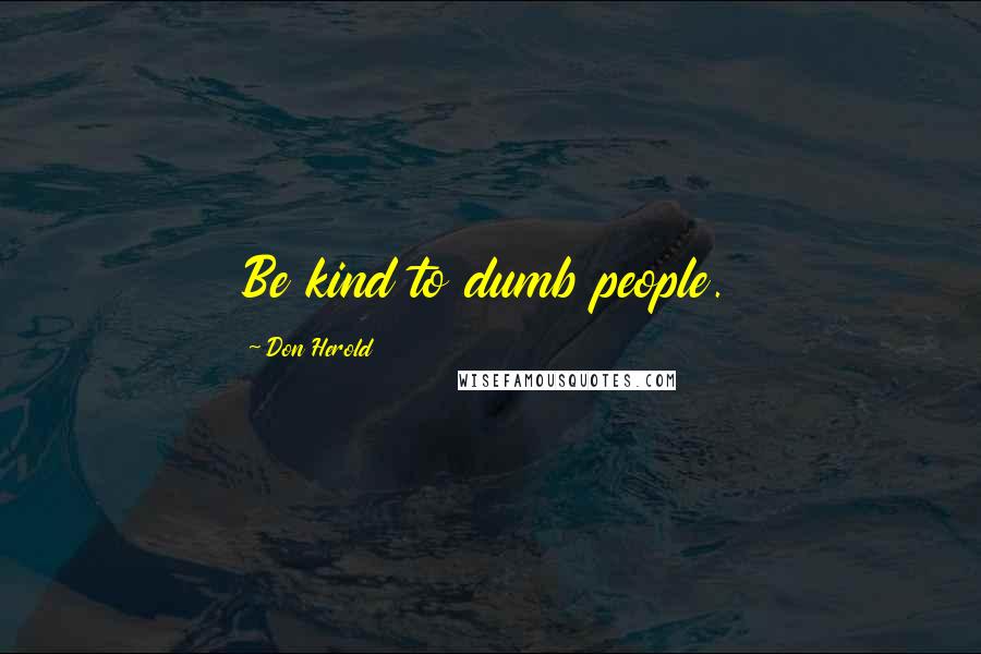 Don Herold quotes: Be kind to dumb people.