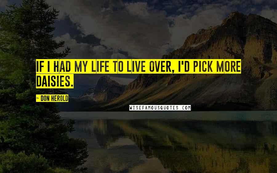 Don Herold quotes: If I had my life to live over, I'd pick more daisies.