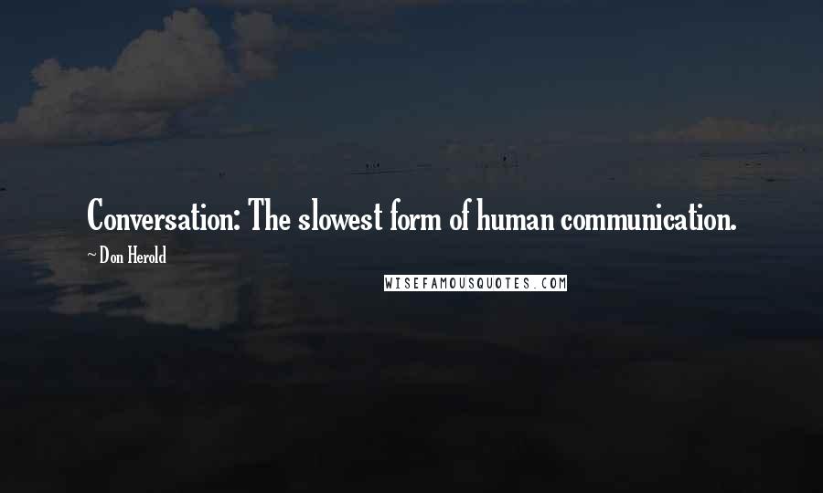 Don Herold quotes: Conversation: The slowest form of human communication.