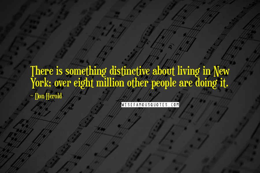 Don Herold quotes: There is something distinctive about living in New York; over eight million other people are doing it.