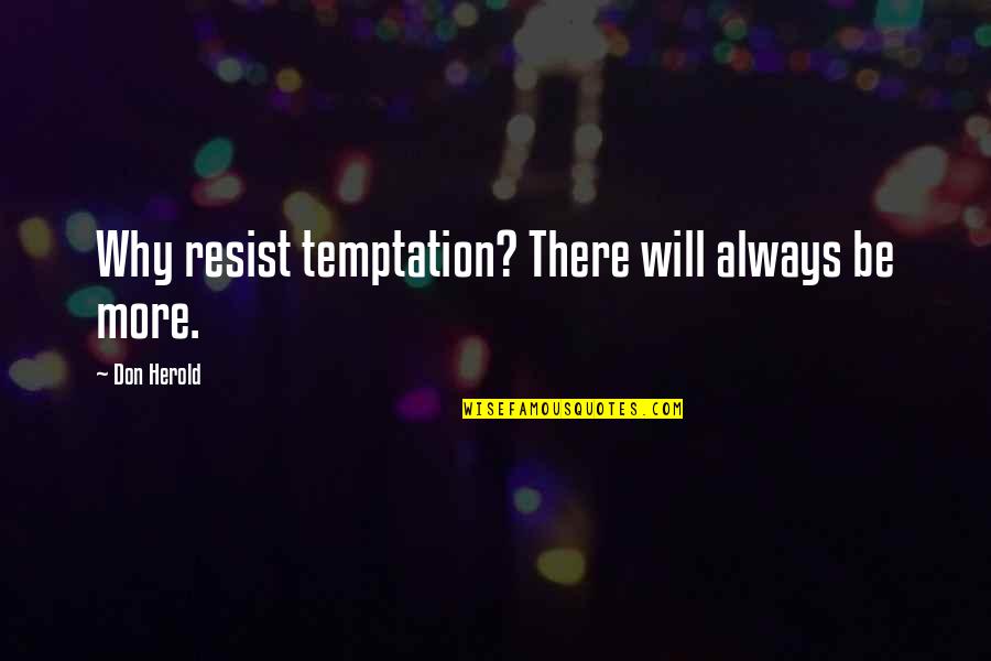 Don Herold Quotes By Don Herold: Why resist temptation? There will always be more.
