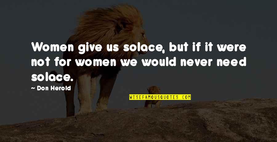 Don Herold Quotes By Don Herold: Women give us solace, but if it were