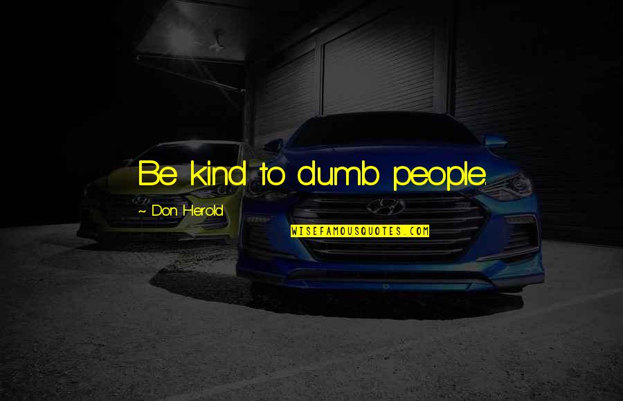 Don Herold Quotes By Don Herold: Be kind to dumb people.