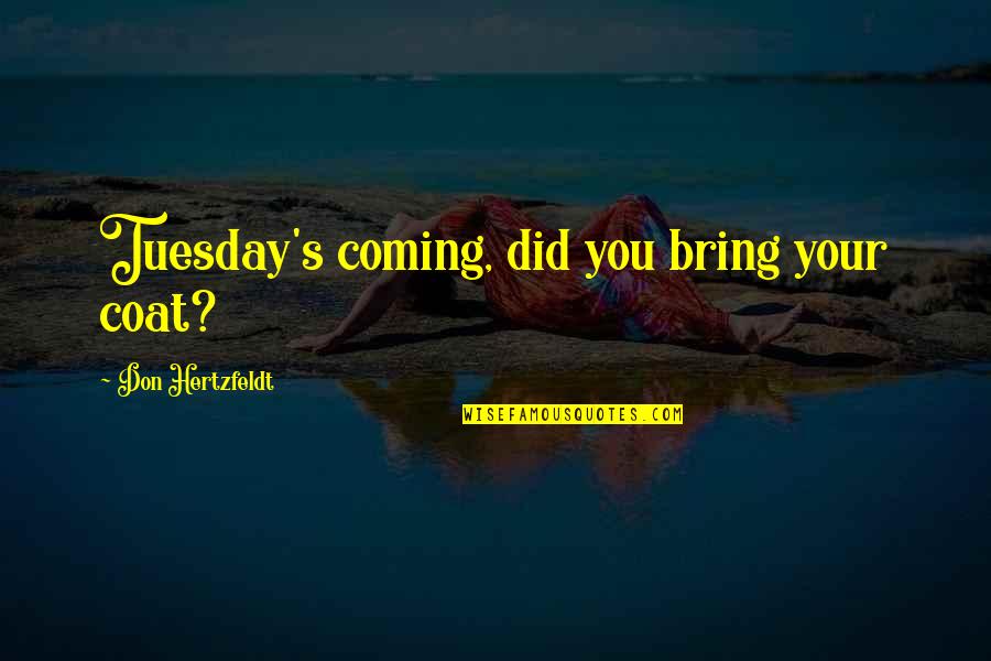 Don Hertzfeldt Quotes By Don Hertzfeldt: Tuesday's coming, did you bring your coat? Don Hertzfeldt Quotes By Don Hertzfeldt: Tuesday's coming, did you bring your coat?