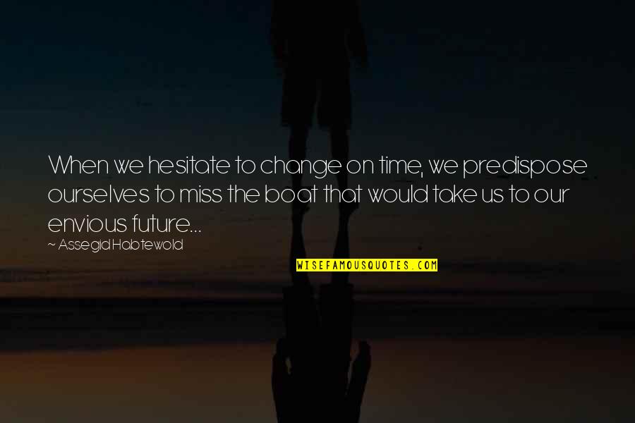 Don Hesitate Quotes By Assegid Habtewold: When we hesitate to change on time, we