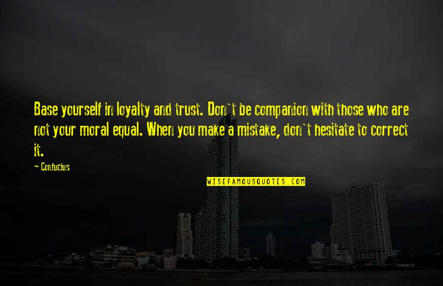 Don Hesitate Quotes By Confucius: Base yourself in loyalty and trust. Don't be