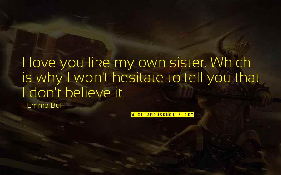 Don Hesitate Quotes By Emma Bull: I love you like my own sister. Which