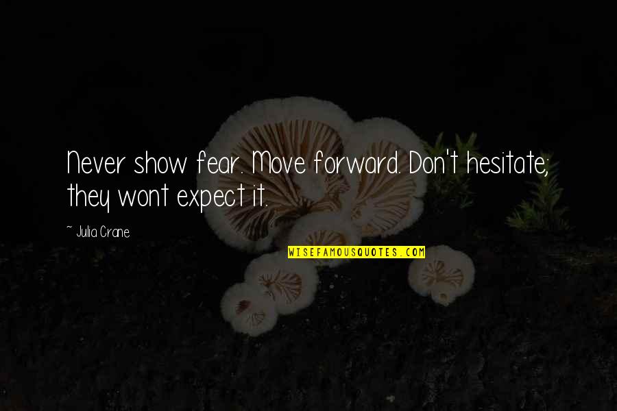 Don Hesitate Quotes By Julia Crane: Never show fear. Move forward. Don't hesitate; they