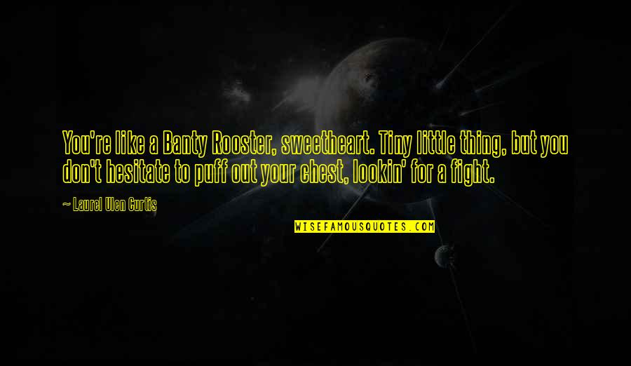 Don Hesitate Quotes By Laurel Ulen Curtis: You're like a Banty Rooster, sweetheart. Tiny little