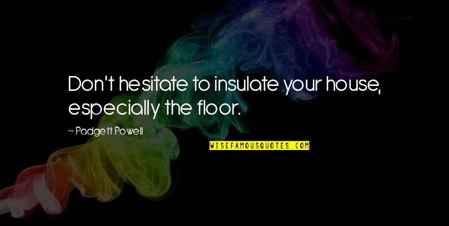 Don Hesitate Quotes By Padgett Powell: Don't hesitate to insulate your house, especially the
