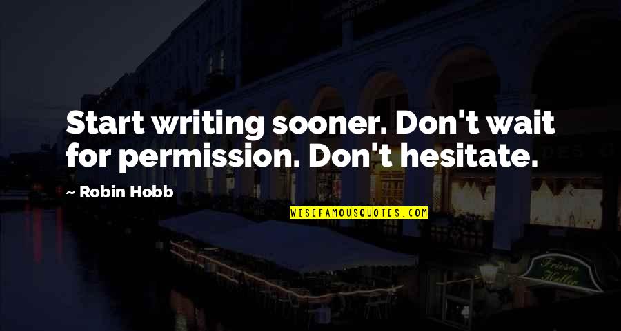 Don Hesitate Quotes By Robin Hobb: Start writing sooner. Don't wait for permission. Don't