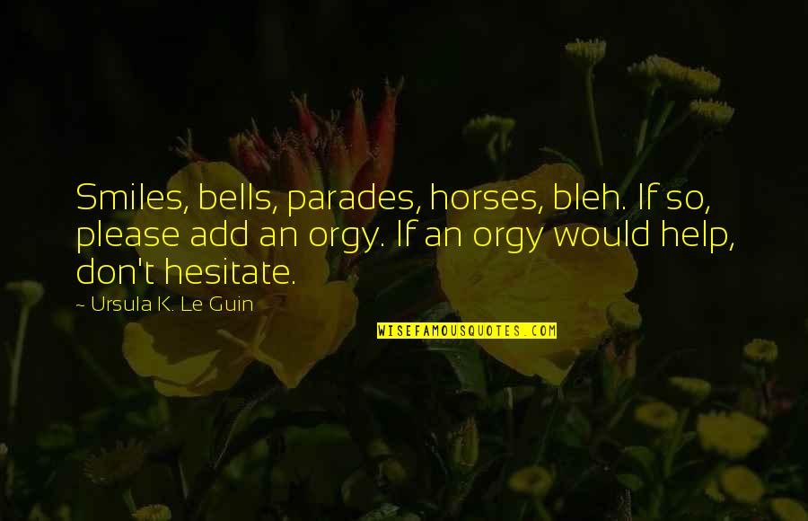 Don Hesitate Quotes By Ursula K. Le Guin: Smiles, bells, parades, horses, bleh. If so, please