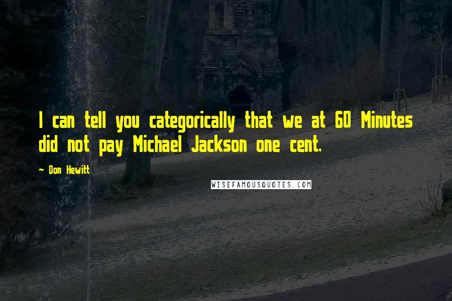 Don Hewitt quotes: I can tell you categorically that we at 60 Minutes did not pay Michael Jackson one cent.