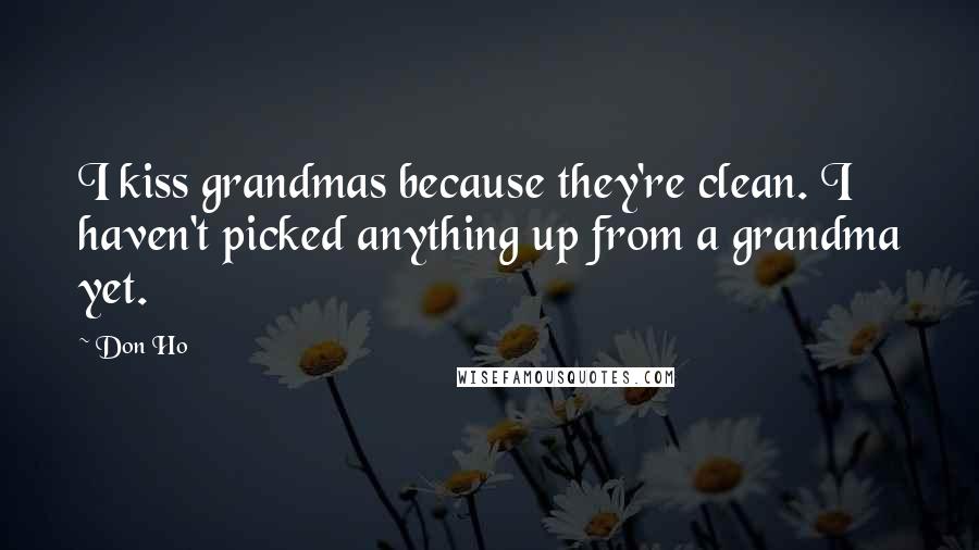 Don Ho quotes: I kiss grandmas because they're clean. I haven't picked anything up from a grandma yet.