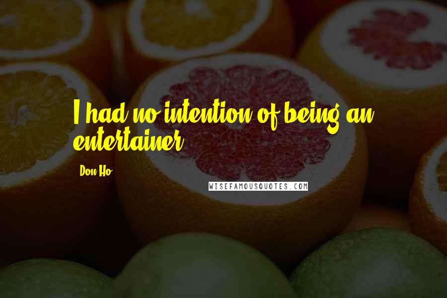 Don Ho quotes: I had no intention of being an entertainer.