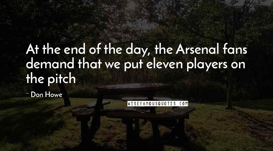 Don Howe quotes: At the end of the day, the Arsenal fans demand that we put eleven players on the pitch