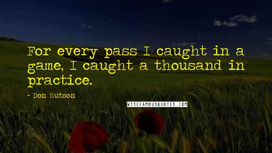 Don Hutson quotes: For every pass I caught in a game, I caught a thousand in practice.