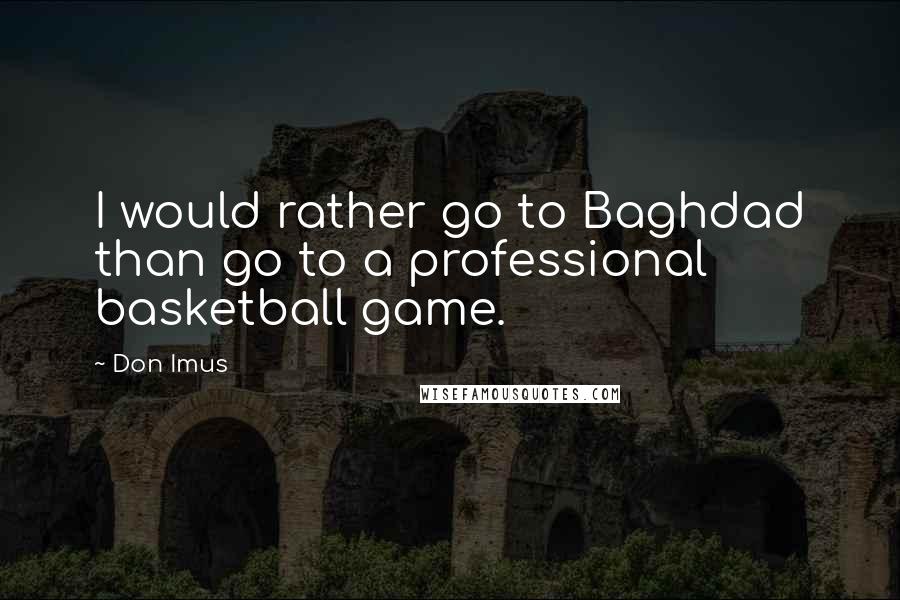 Don Imus quotes: I would rather go to Baghdad than go to a professional basketball game.