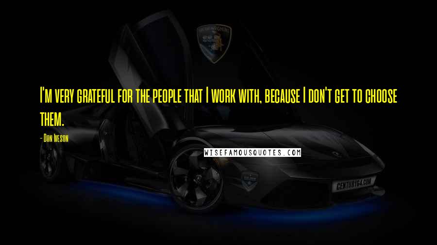 Don Iveson quotes: I'm very grateful for the people that I work with, because I don't get to choose them.