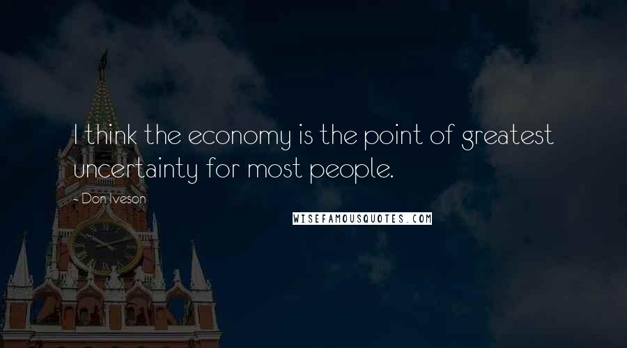 Don Iveson quotes: I think the economy is the point of greatest uncertainty for most people.