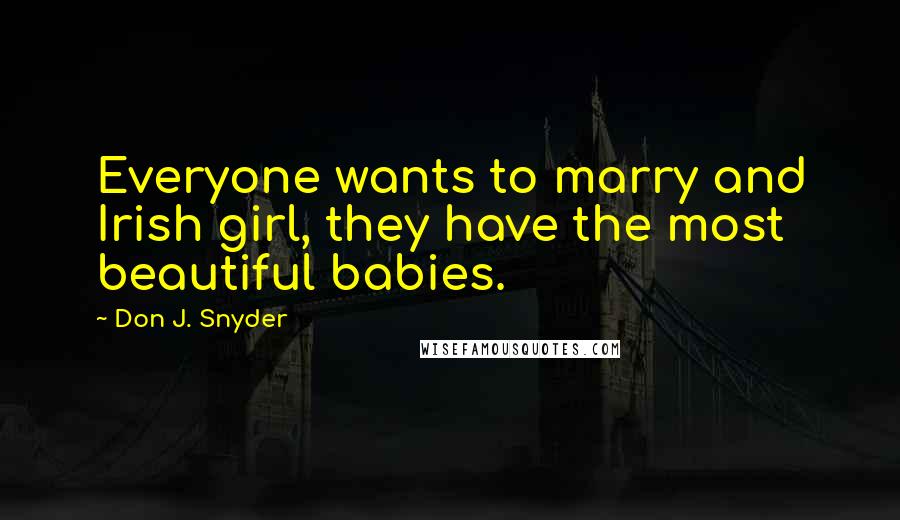 Don J. Snyder quotes: Everyone wants to marry and Irish girl, they have the most beautiful babies.