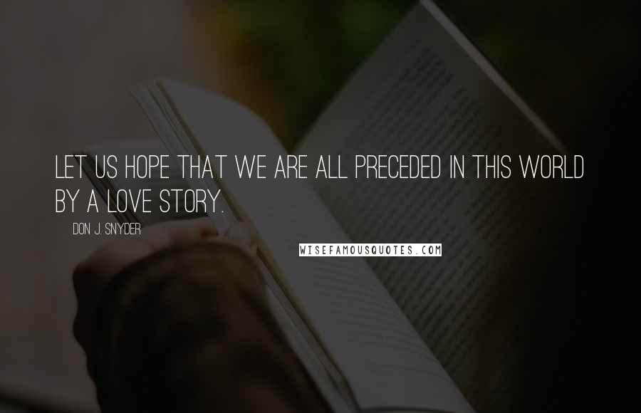 Don J. Snyder quotes: Let us hope that we are all preceded in this world by a love story.