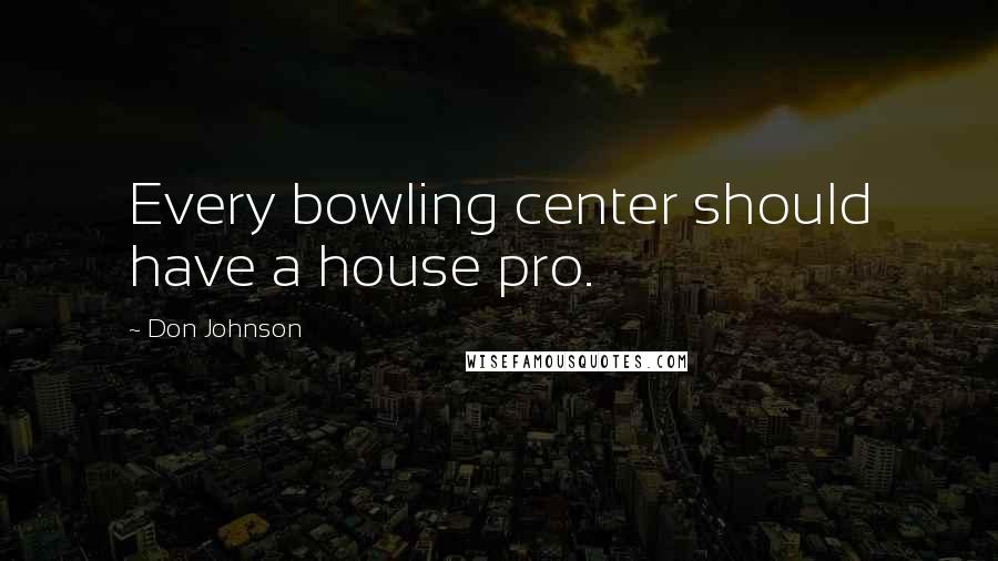 Don Johnson quotes: Every bowling center should have a house pro.