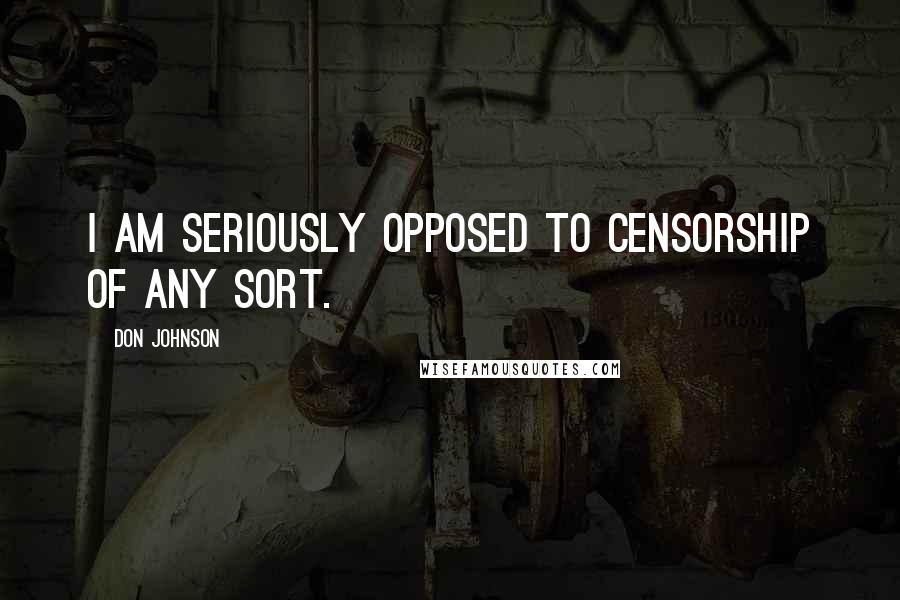 Don Johnson quotes: I am seriously opposed to censorship of any sort.