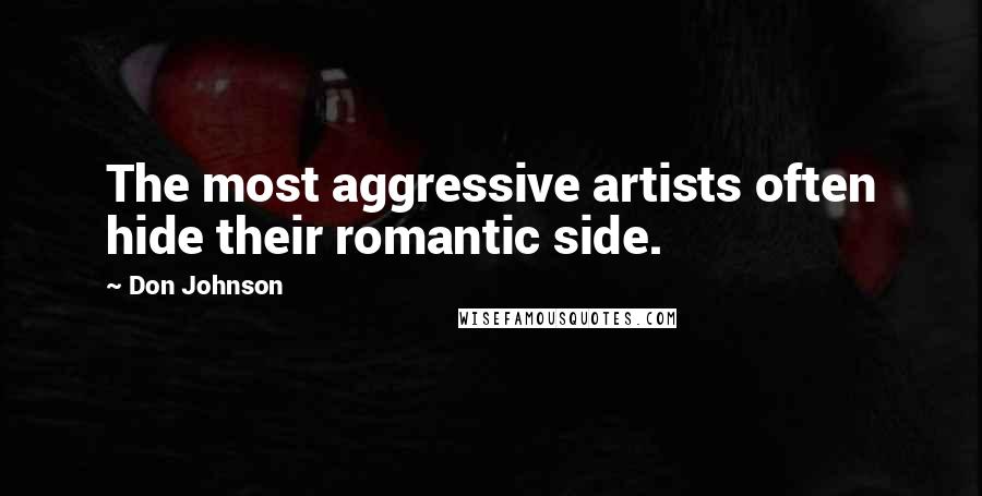 Don Johnson quotes: The most aggressive artists often hide their romantic side.