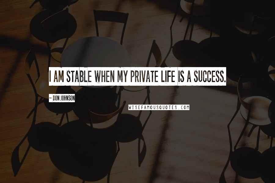 Don Johnson quotes: I am stable when my private life is a success.