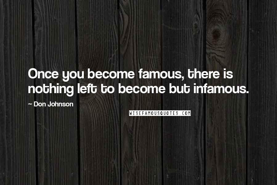 Don Johnson quotes: Once you become famous, there is nothing left to become but infamous.