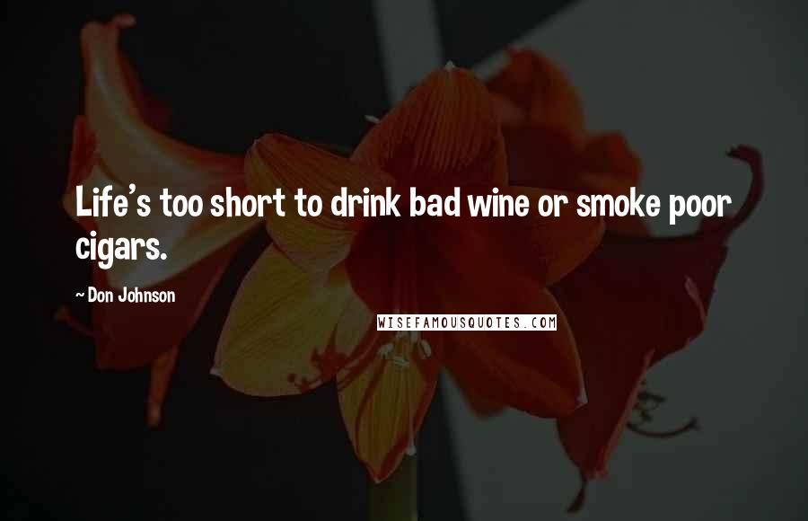 Don Johnson quotes: Life's too short to drink bad wine or smoke poor cigars.
